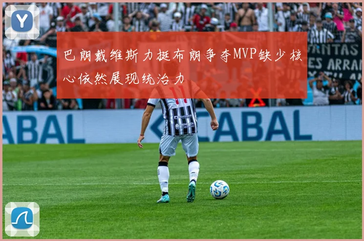 巴朗戴维斯力挺布朗争夺MVP缺少核心依然展现统治力