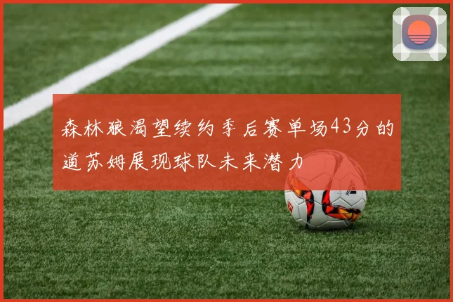 森林狼渴望续约季后赛单场43分的道苏姆展现球队未来潜力