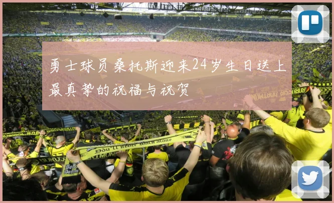 勇士球员桑托斯迎来24岁生日送上最真挚的祝福与祝贺