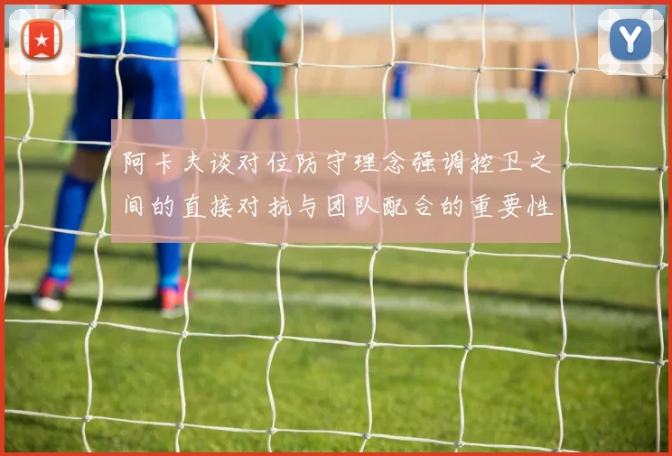 阿卡夫谈对位防守理念强调控卫之间的直接对抗与团队配合的重要性