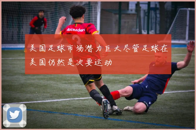 美国足球市场潜力巨大尽管足球在美国仍然是次要运动