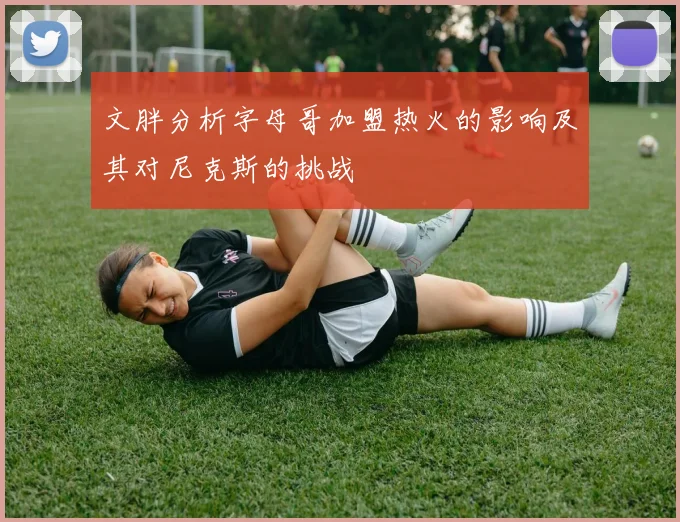 文胖分析字母哥加盟热火的影响及其对尼克斯的挑战