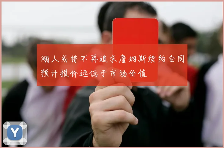 湖人或将不再追求詹姆斯续约合同预计报价远低于市场价值